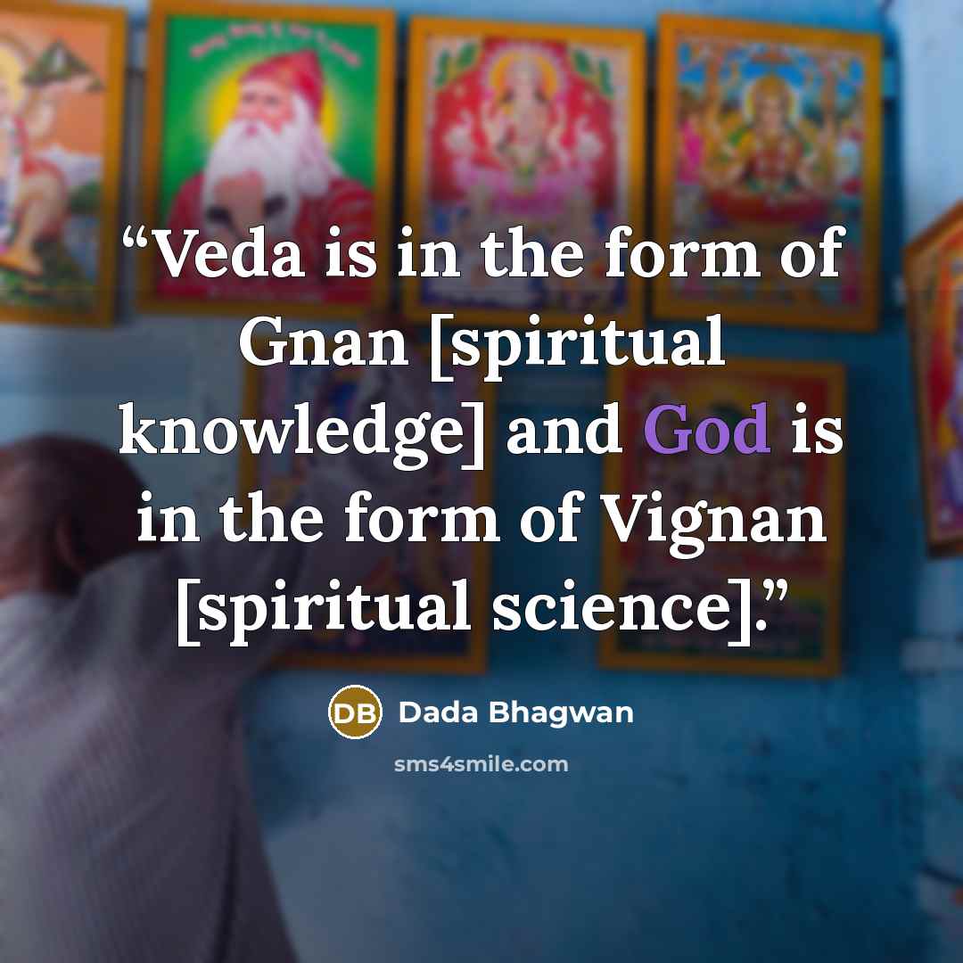 “Veda is in the form of Gnan [spiritual knowledge] and God is in the form of Vignan [spiritual science].” quote by Dada Bhagwan