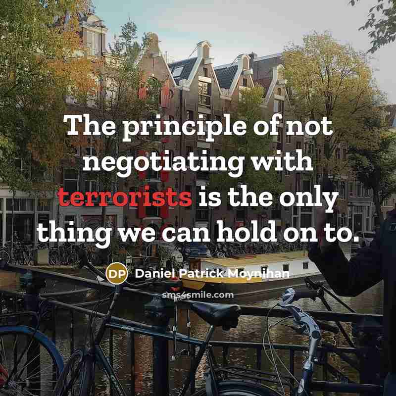 “The principle of not negotiating with terrorists is the only thing we can hold on to.” quote by Daniel Patrick Moynihan