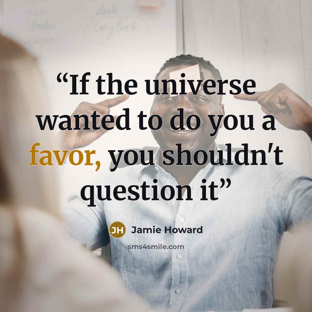 “If the universe wanted to do you a favor, you shouldn't question it” quote by Jamie Howard