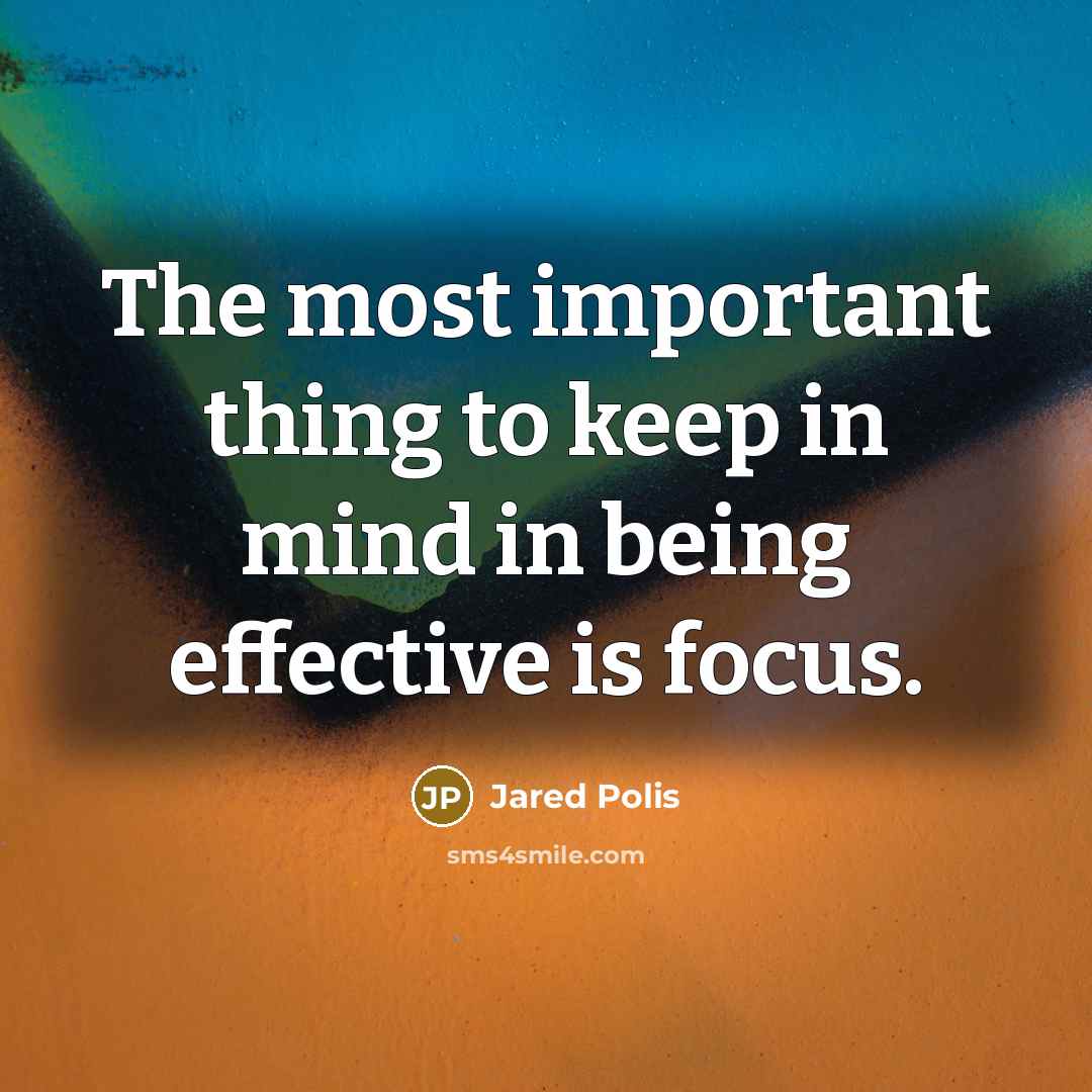 “The most important thing to keep in mind in being effective is focus.” quote by Jared Polis