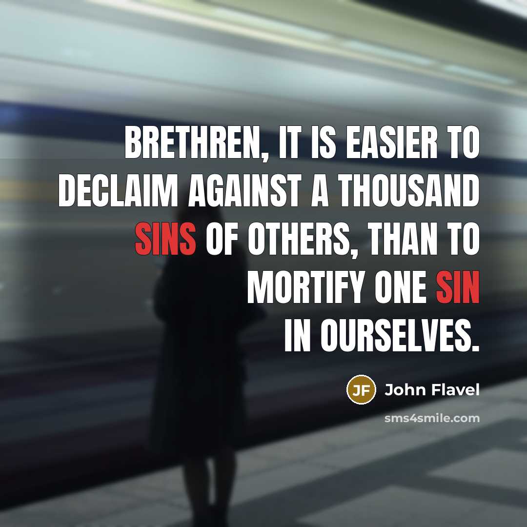 “Brethren, it is easier to declaim against a thousand sins of others, than to mortify one sin in ourselves.” quote by John Flavel