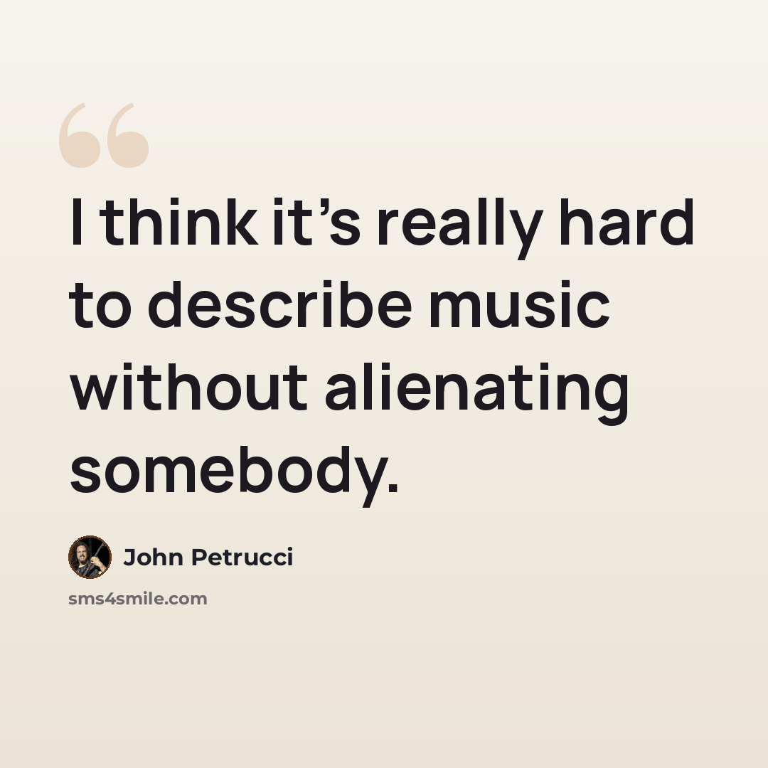 “I think it's really hard to describe music without alienating somebody.” quote by John Petrucci