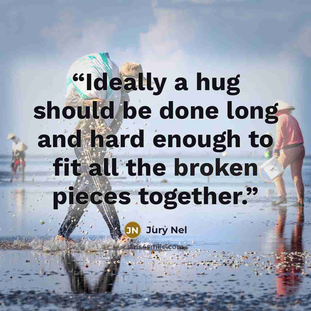 “Ideally a hug should be done long and hard enough to fit all the broken pieces together.” quote by Jury Nel