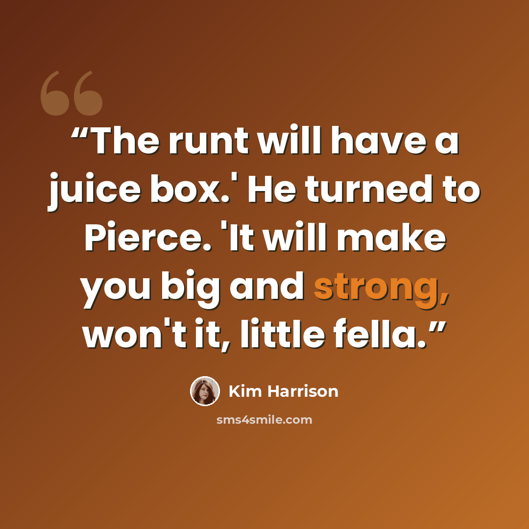“The runt will have a juice box.' He turned to Pierce. 'It will make you big and strong, won't it, little fella.” quote by Kim Harrison