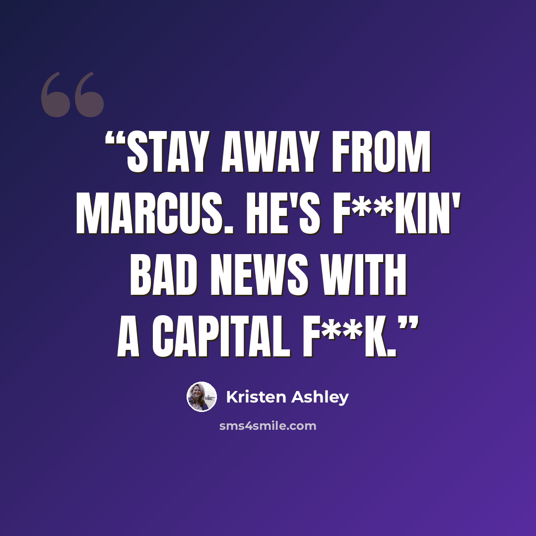 “Stay away from Marcus. He's f**kin' bad news with a capital F**k.” quote by Kristen Ashley