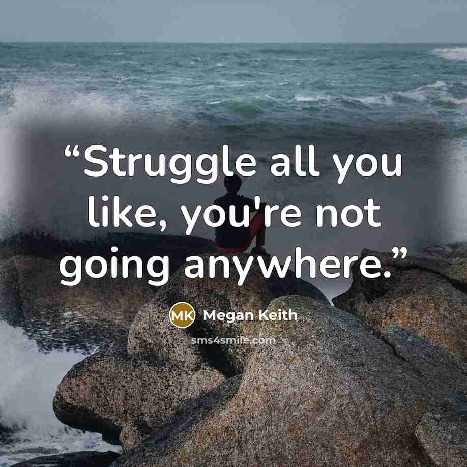 “Struggle all you like, you're not going anywhere.” quote by Megan Keith