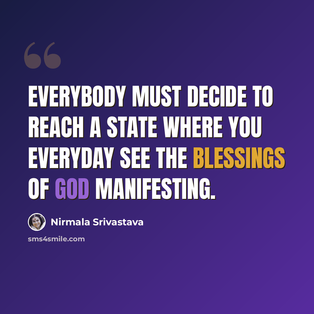 “Everybody must decide to reach a state where you everyday see the blessings of God manifesting.” quote by Nirmala Srivastava