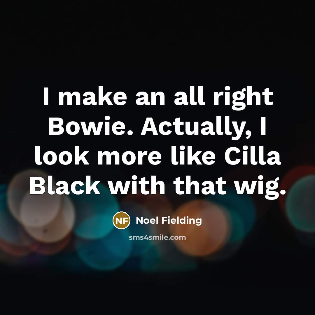 “I make an all right Bowie. Actually, I look more like Cilla Black with that wig.” quote by Noel Fielding