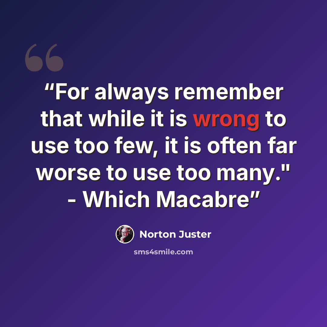 “For always remember that while it is wrong to use too few, it is often far worse to use too many." - Which Macabre” quote by Norton Juster