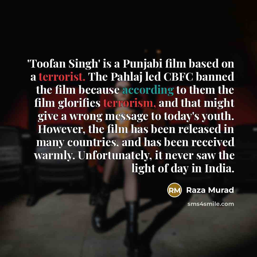 “'Toofan Singh' is a Punjabi film based on a terrorist. The Pahlaj led CBFC banned the film because according to them the film glorifies terrorism, and that might give a wrong message to today's youth. However, the film has been released in many countries, and has been received warmly…” quote by Raza Murad