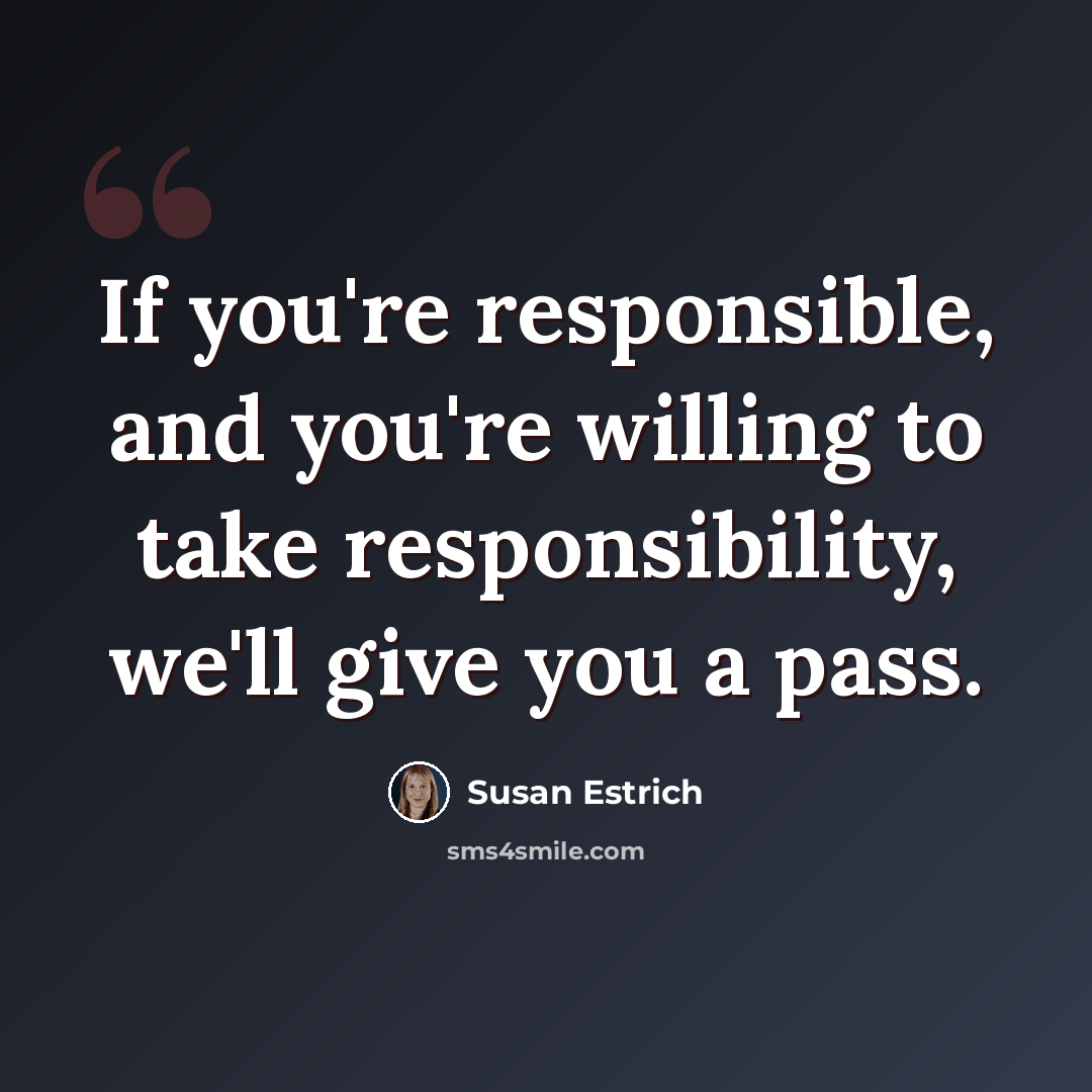 “If you're responsible, and you're willing to take responsibility, we'll give you a pass.” quote by Susan Estrich