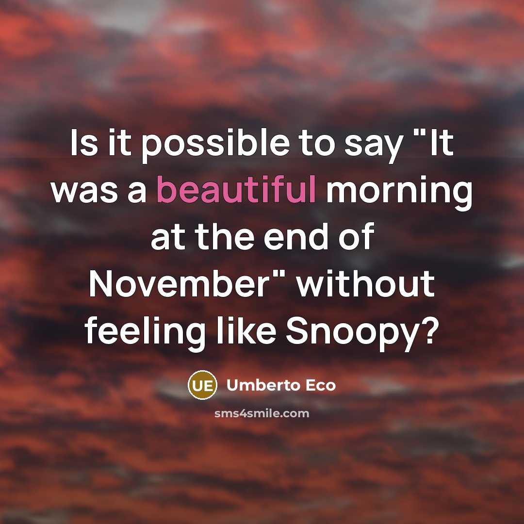 “Is it possible to say "It was a beautiful morning at the end of November" without feeling like Snoopy?” quote by Umberto Eco