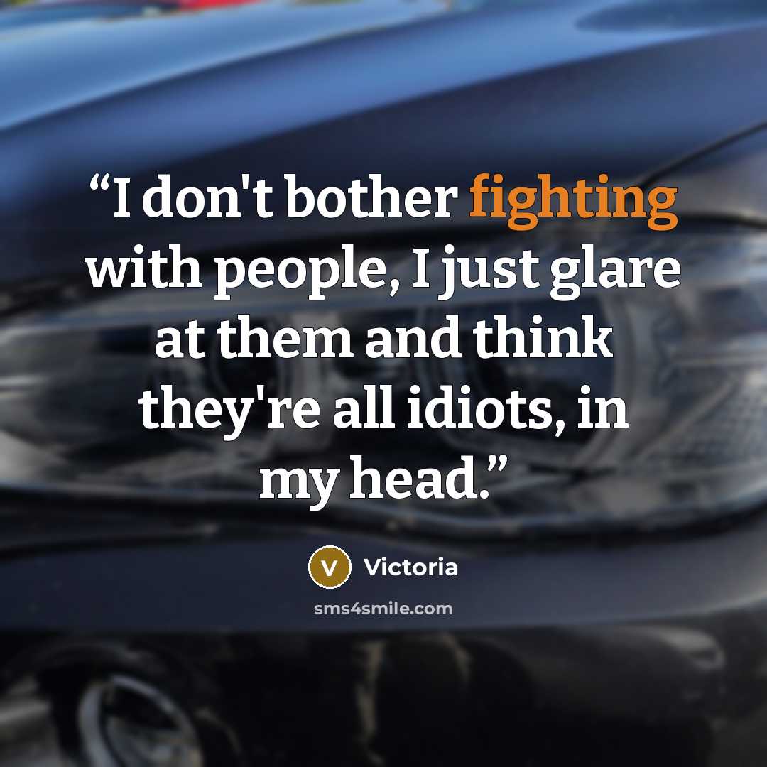“I don't bother fighting with people, I just glare at them and think they're all idiots, in my head.” quote by Victoria