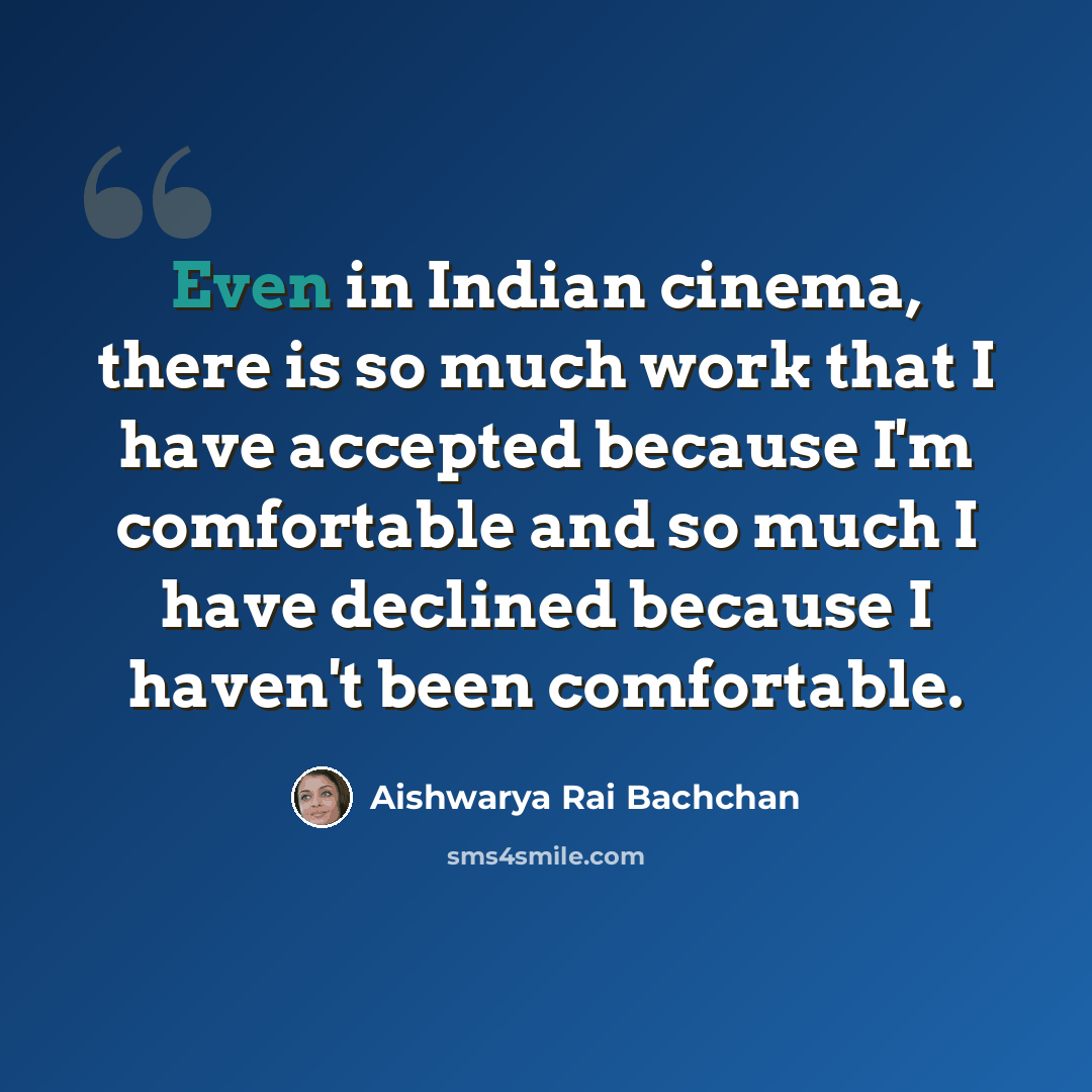 “Even in Indian cinema, there is so much work that I have accepted because I'm comfortable and so much I have declined because I haven't been comfortable.” quote by Aishwarya Rai Bachchan