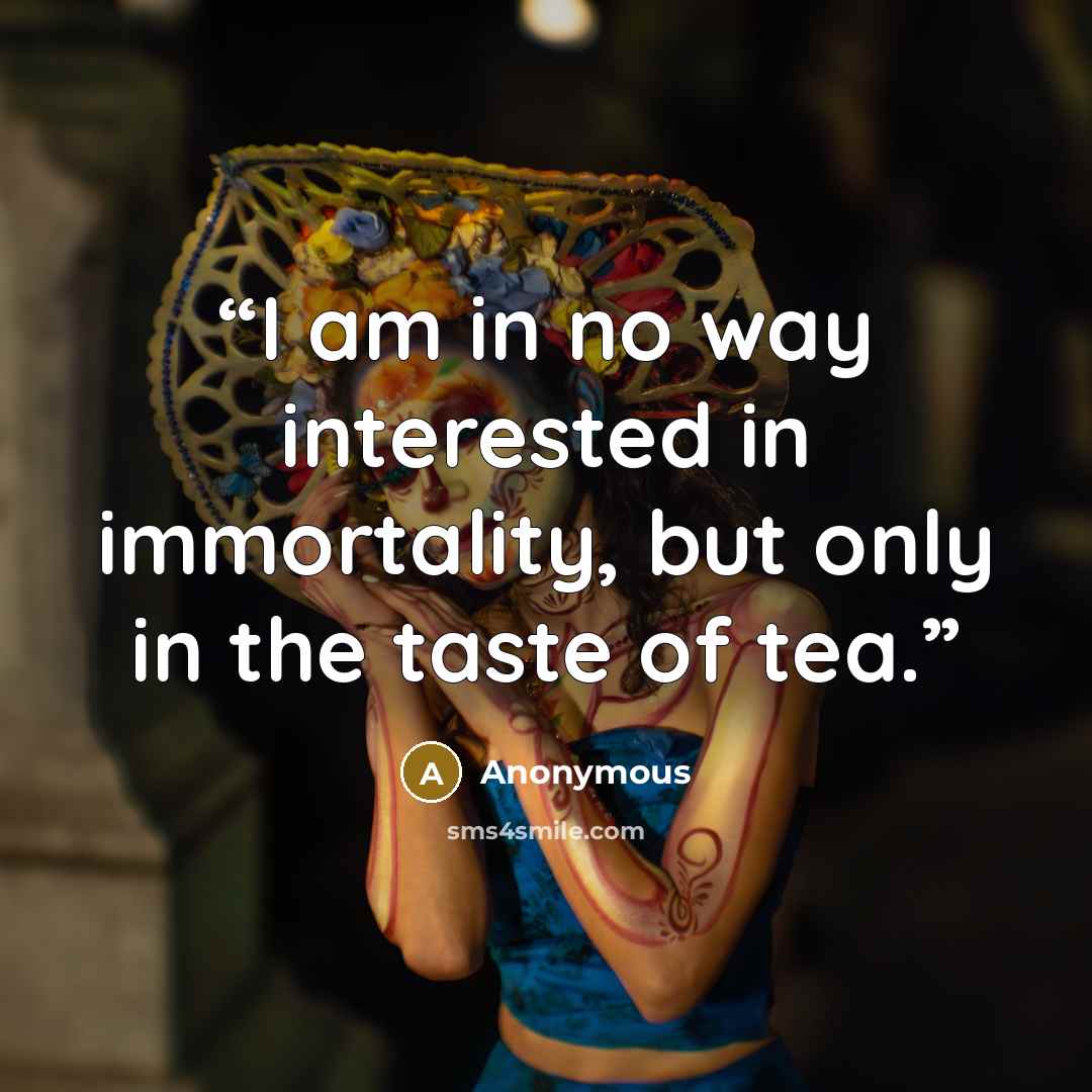 “I am in no way interested in immortality, but only in the taste of tea.” quote by Anonymous