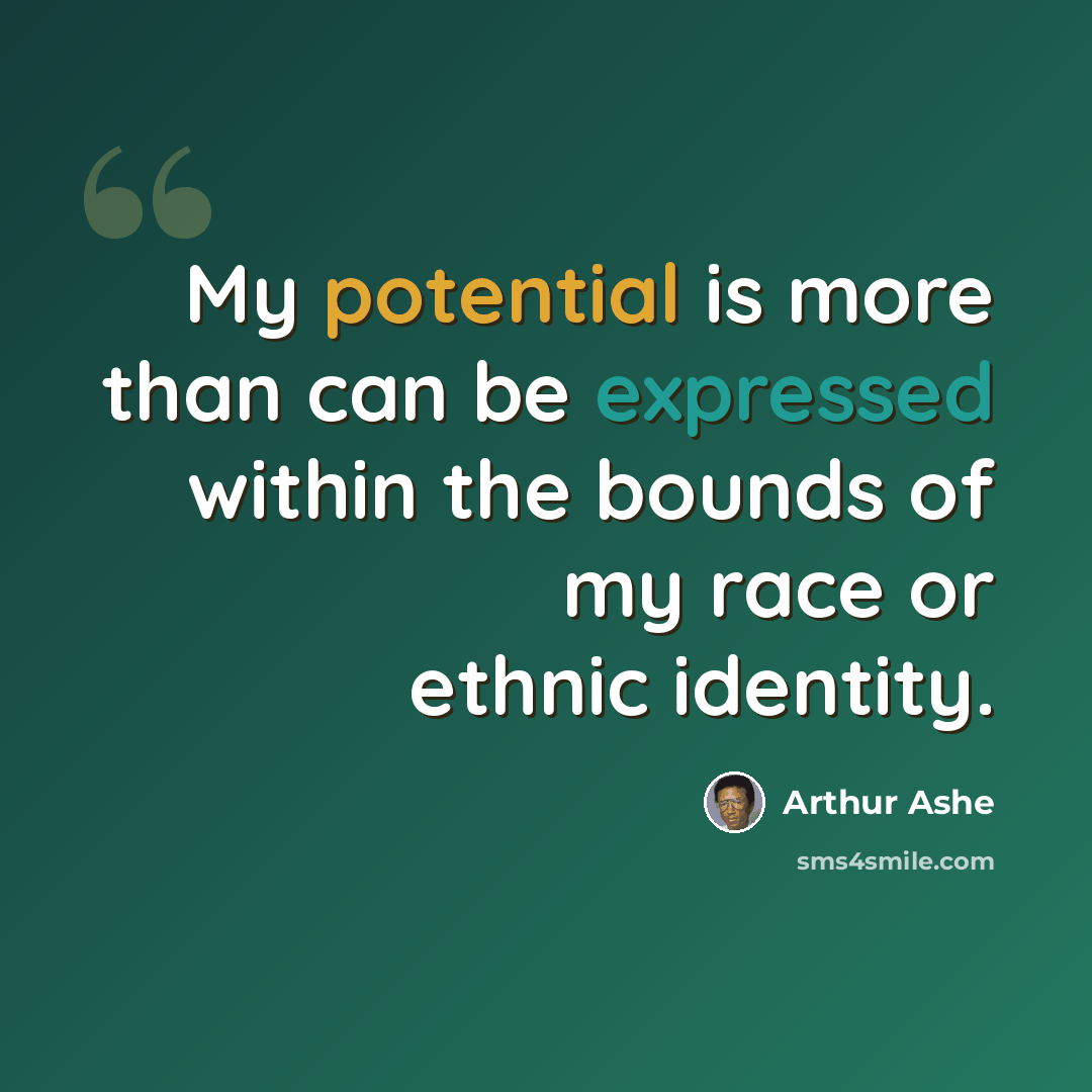 “My potential is more than can be expressed within the bounds of my race or ethnic identity.” quote by Arthur Ashe