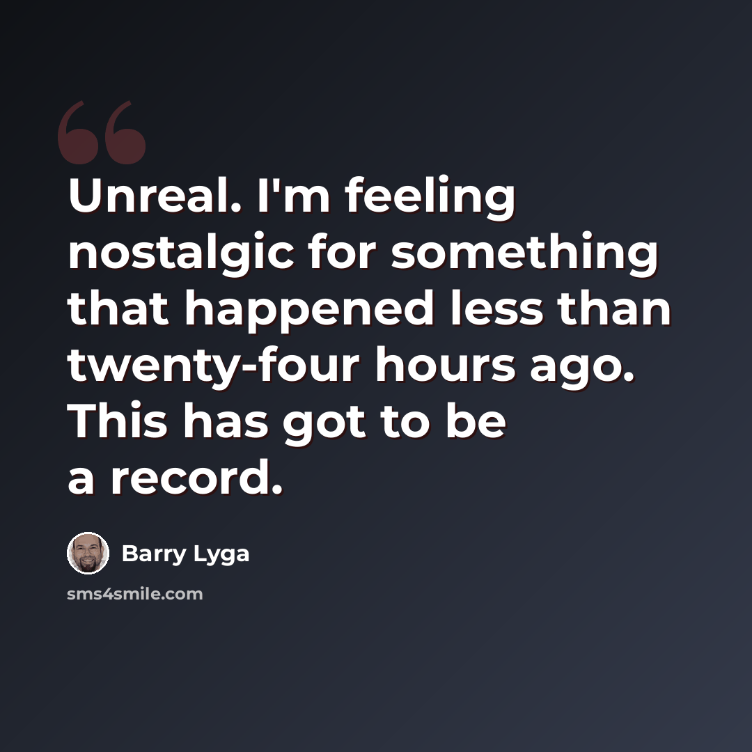 “Unreal. I'm feeling nostalgic for something that happened less than twenty-four hours ago. This has got to be a record.” quote by Barry Lyga