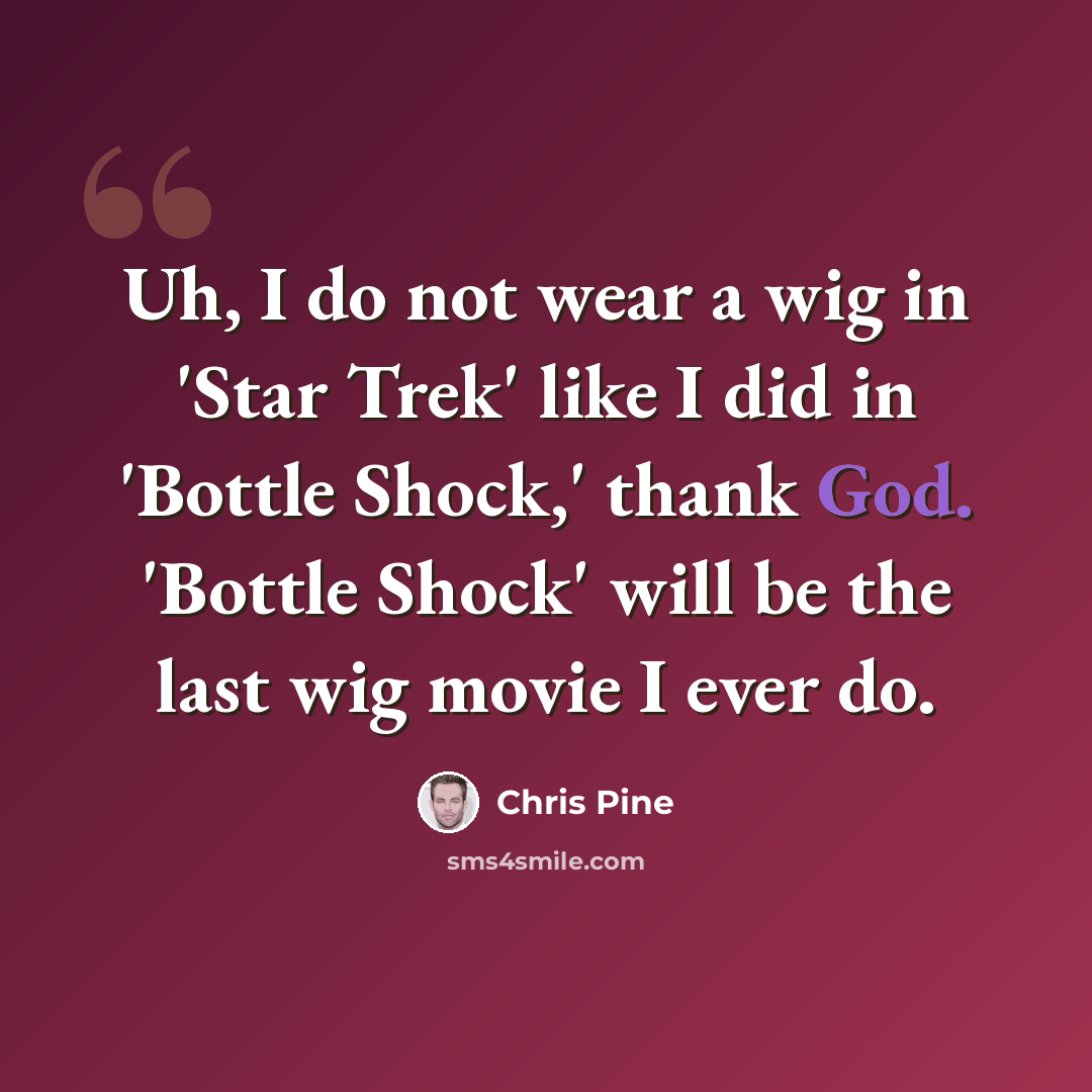 “Uh, I do not wear a wig in 'Star Trek' like I did in 'Bottle Shock,' thank God. 'Bottle Shock' will be the last wig movie I ever do.” quote by Chris Pine