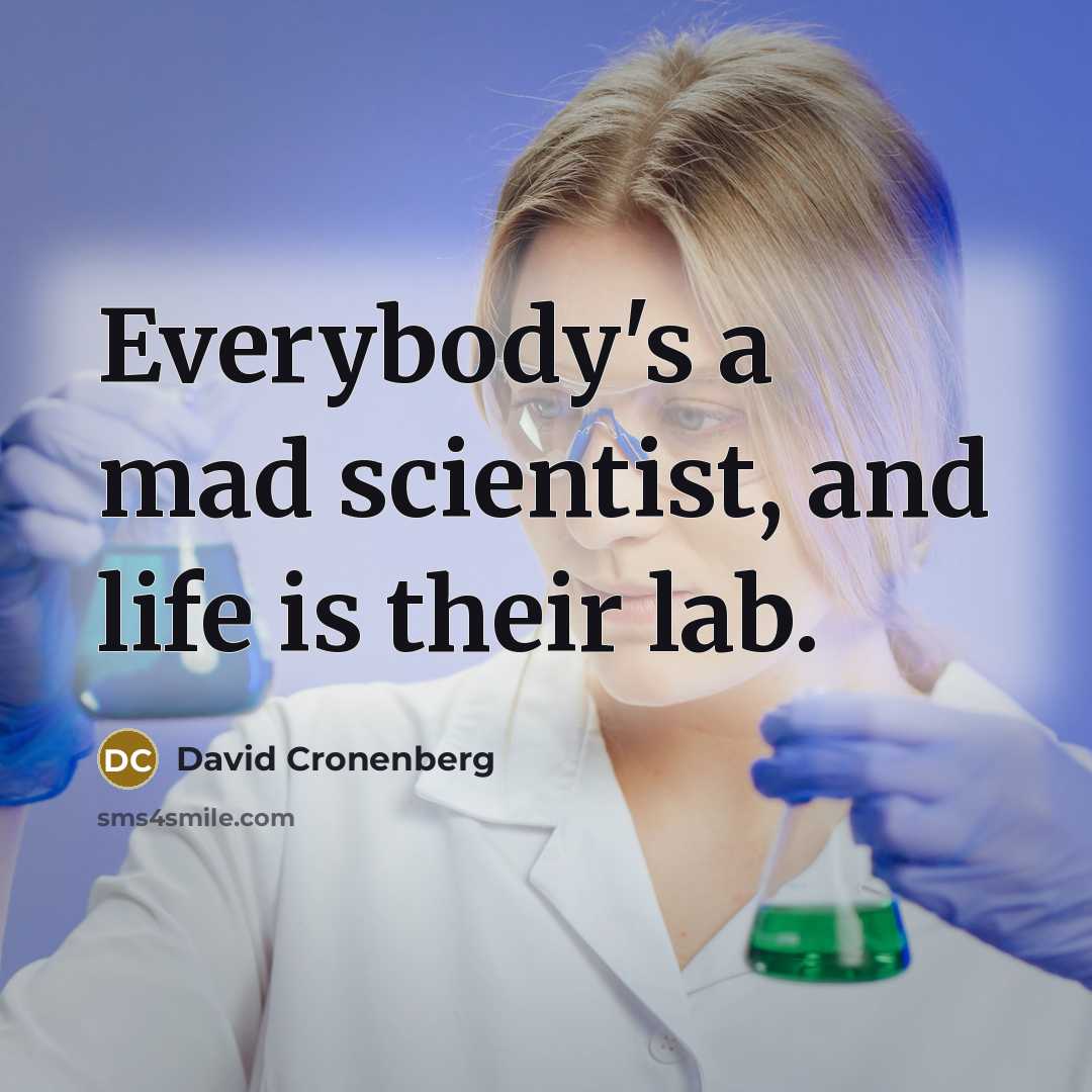 “Everybody's a mad scientist, and life is their lab.” quote by David Cronenberg