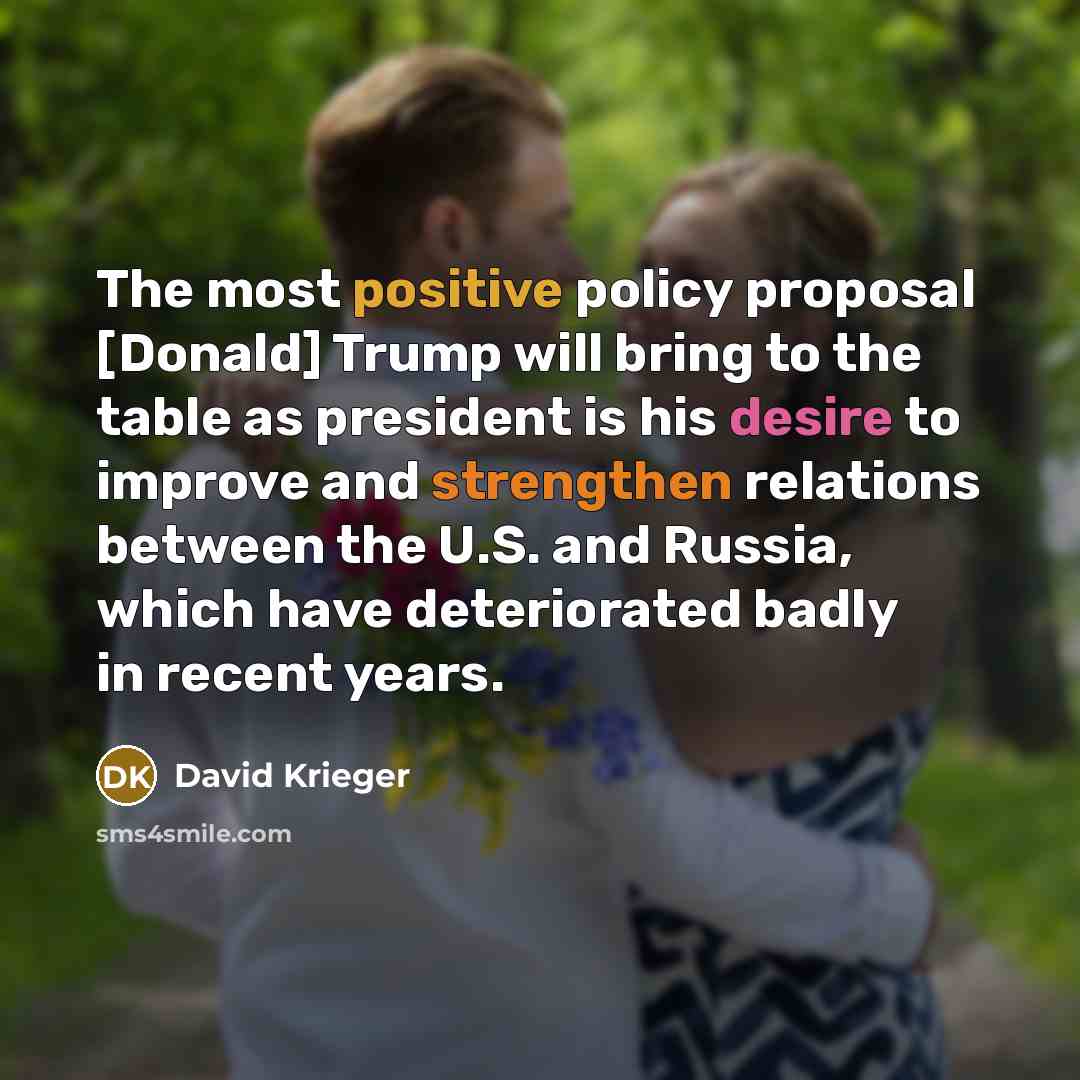 “The most positive policy proposal [Donald] Trump will bring to the table as president is his desire to improve and strengthen relations between the U.S. and Russia, which have deteriorated badly in recent years.” quote by David Krieger