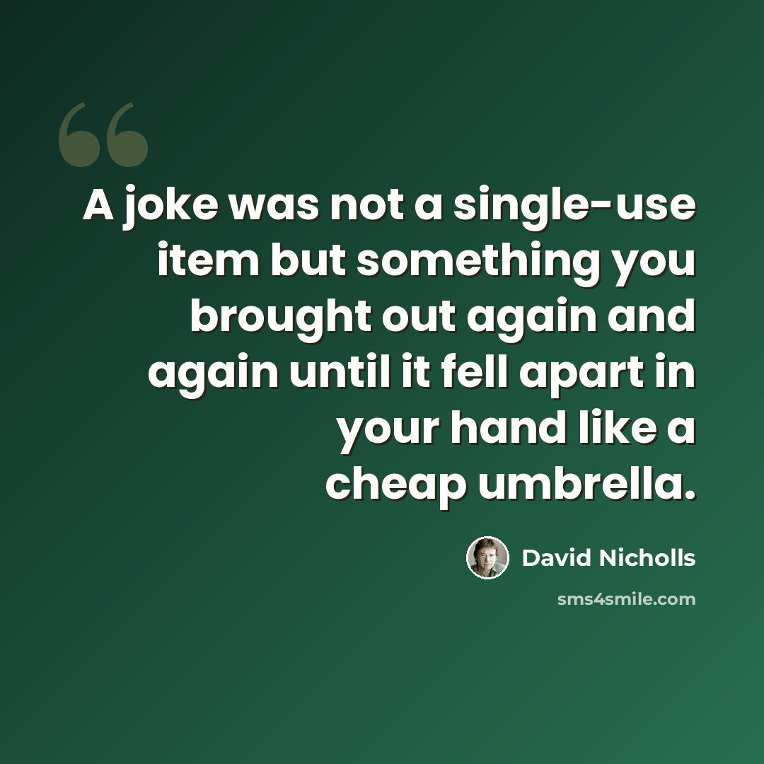 “A joke was not a single-use item but something you brought out again and again until it fell apart in your hand like a cheap umbrella.” quote by David Nicholls