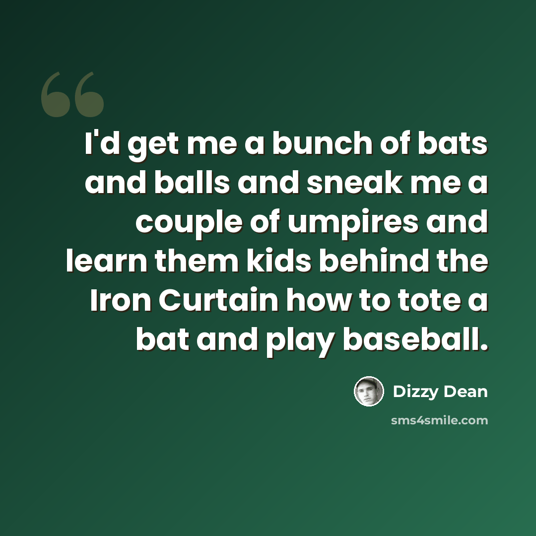 “I'd get me a bunch of bats and balls and sneak me a couple of umpires and learn them kids behind the Iron Curtain how to tote a bat and play baseball.” quote by Dizzy Dean