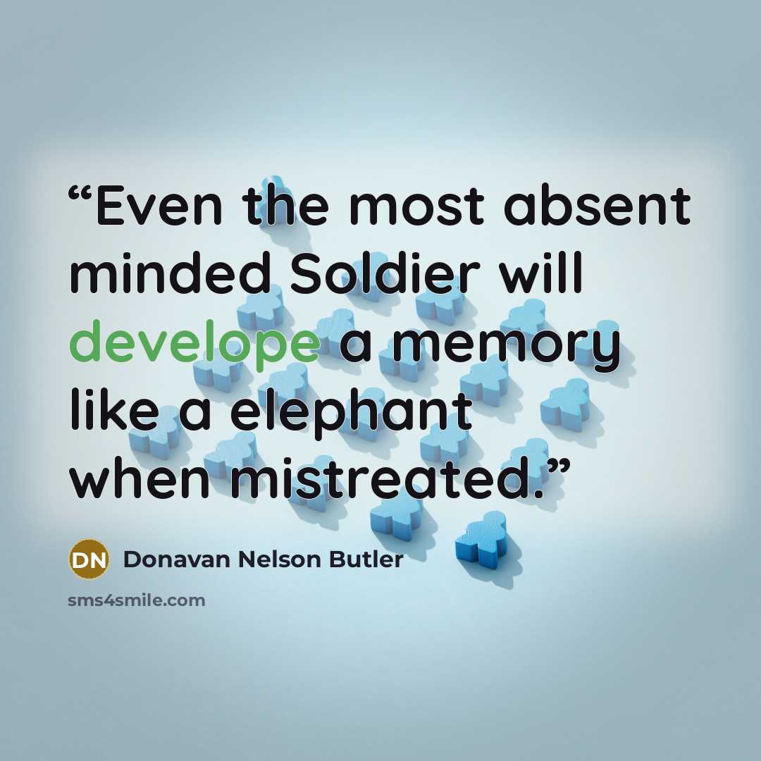 “Even the most absent minded Soldier will develope a memory like a elephant when mistreated.” quote by Donavan Nelson Butler