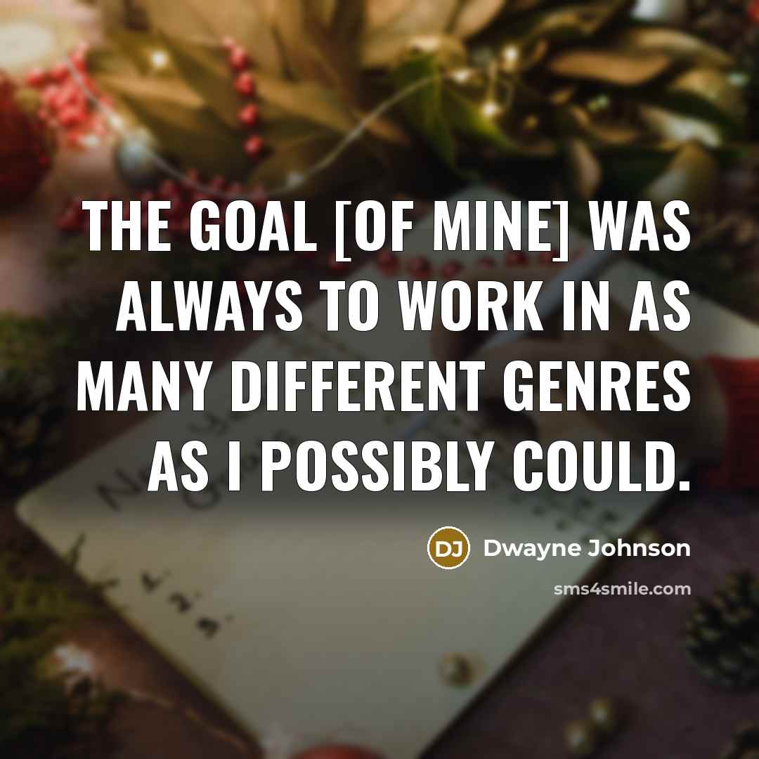 “The goal [of mine] was always to work in as many different genres as I possibly could.” quote by Dwayne Johnson