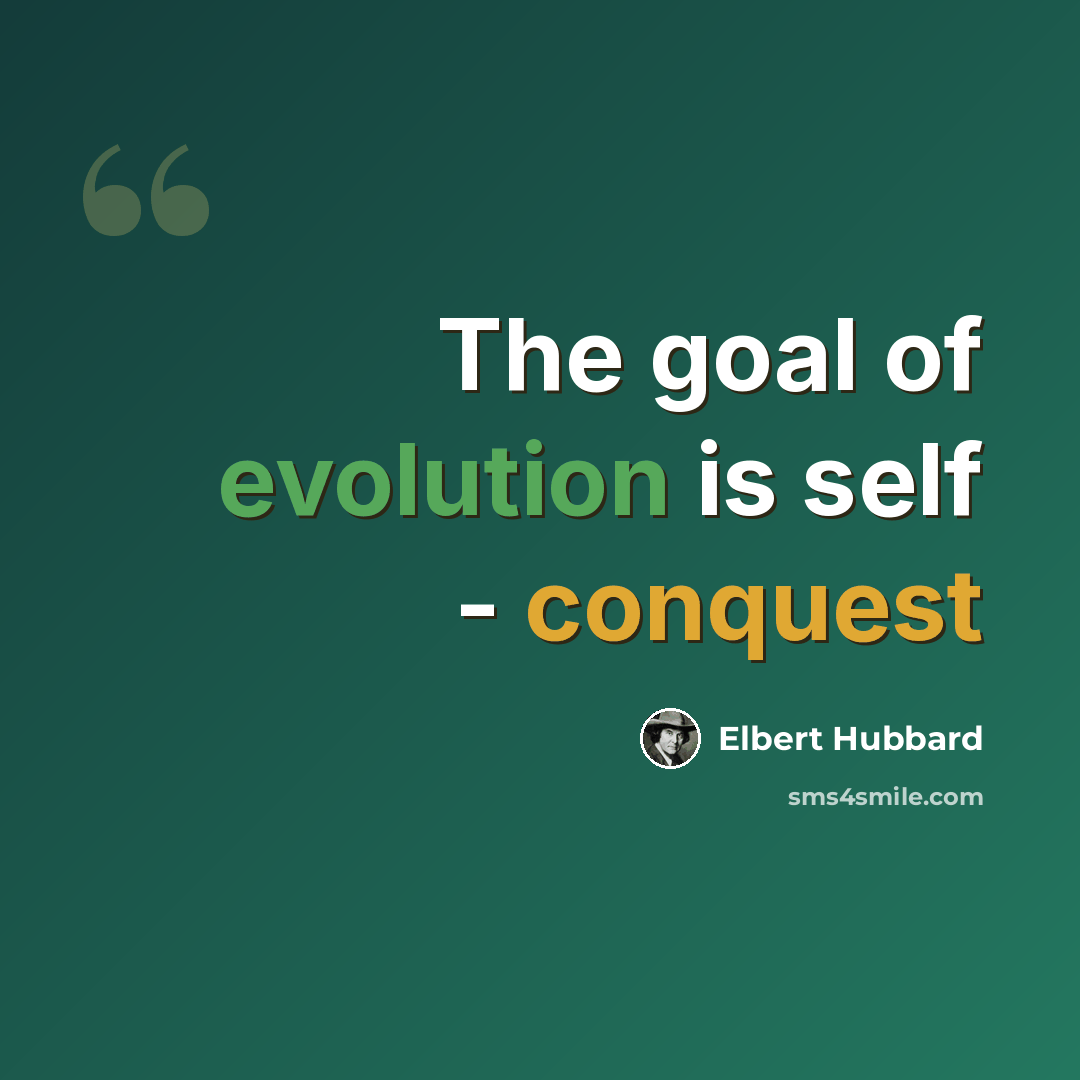 “The goal of evolution is self - conquest” quote by Elbert Hubbard
