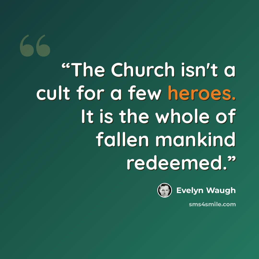 “The Church isn't a cult for a few heroes. It is the whole of fallen mankind redeemed.” quote by Evelyn Waugh