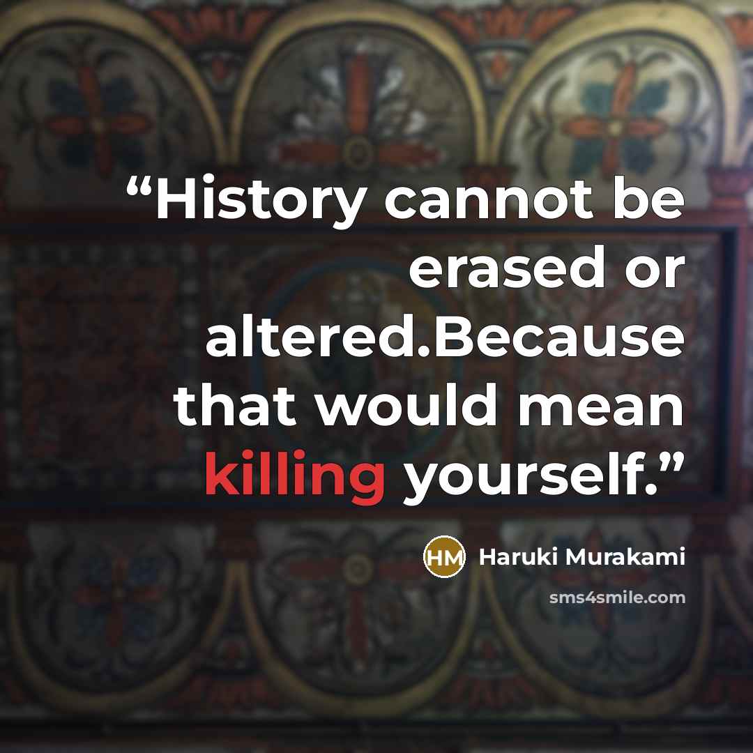 “History cannot be erased or altered.Because that would mean killing yourself.” quote by Haruki Murakami