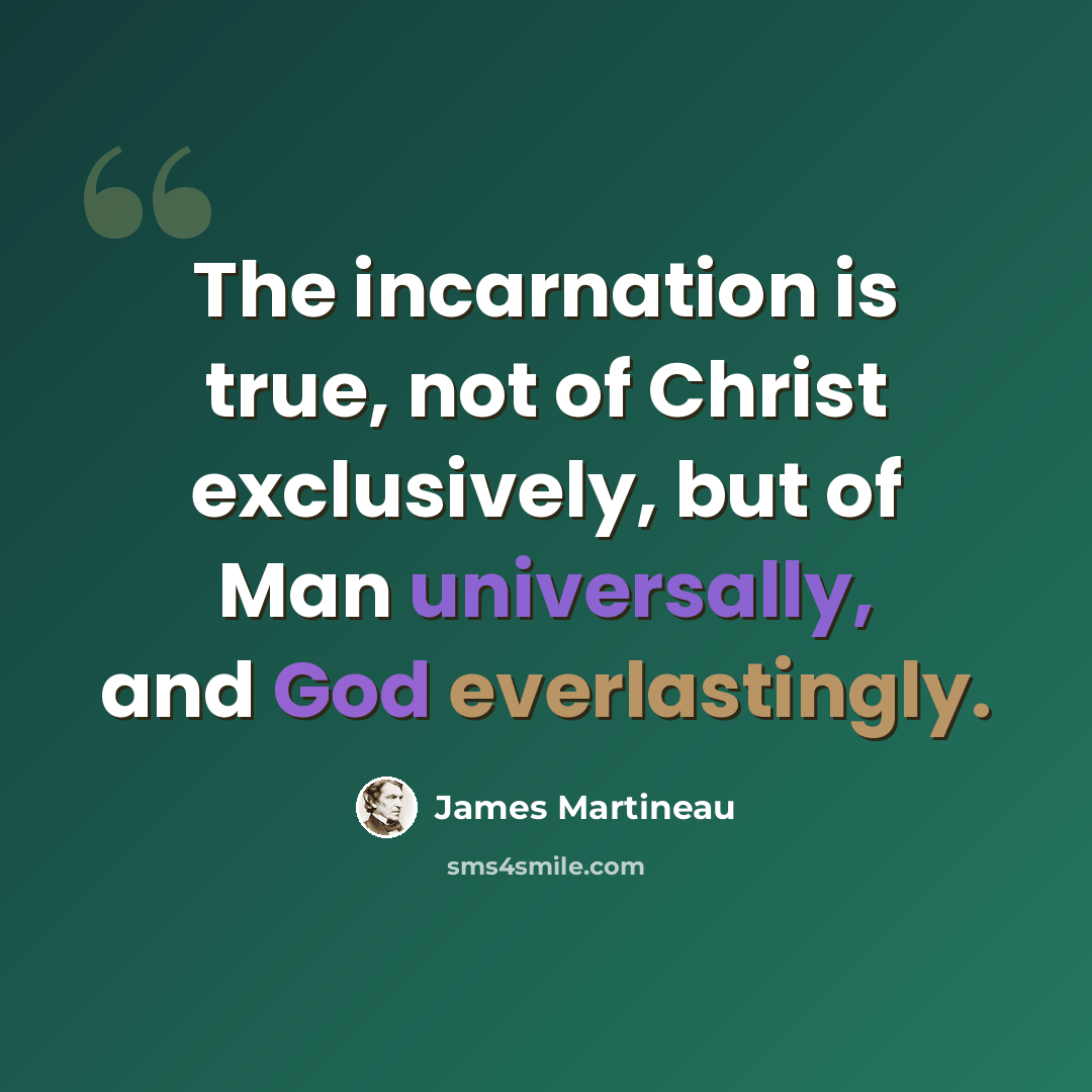 “The incarnation is true, not of Christ exclusively, but of Man universally, and God everlastingly.” quote by James Martineau
