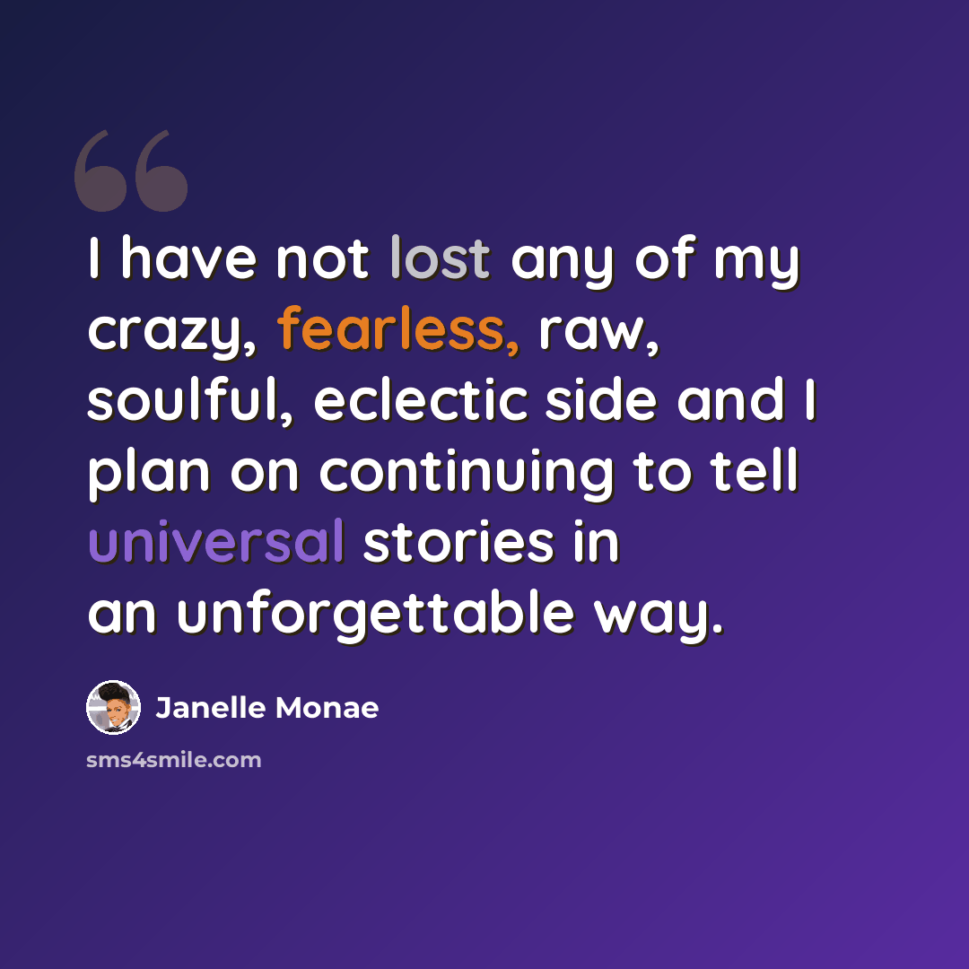 “I have not lost any of my crazy, fearless, raw, soulful, eclectic side and I plan on continuing to tell universal stories in an unforgettable way.” quote by Janelle Monae