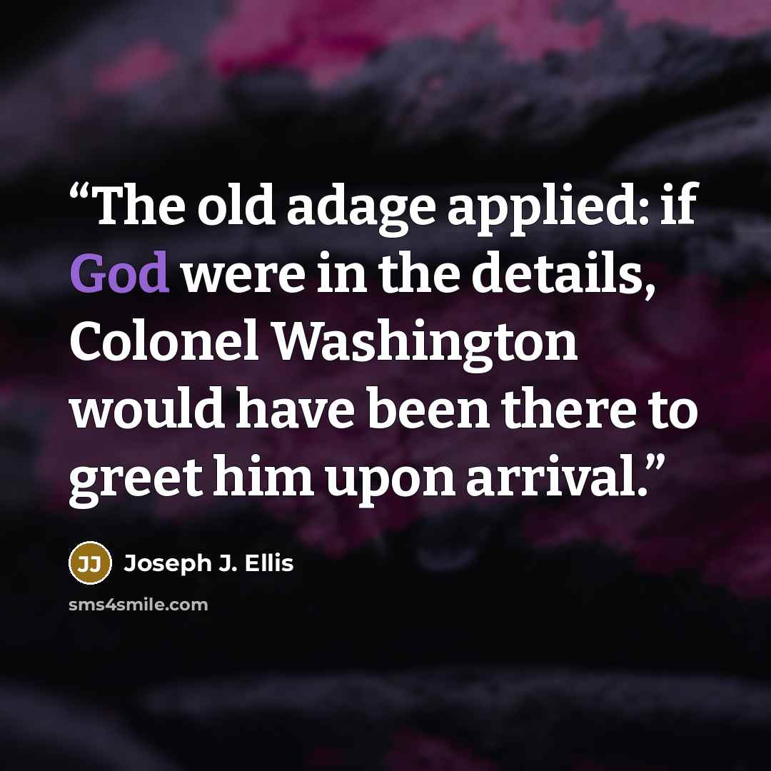 “The old adage applied: if God were in the details, Colonel Washington would have been there to greet him upon arrival.” quote by Joseph J. Ellis