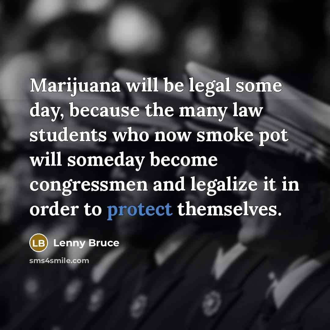 “Marijuana will be legal some day, because the many law students who now smoke pot will someday become congressmen and legalize it in order to protect themselves.” quote by Lenny Bruce