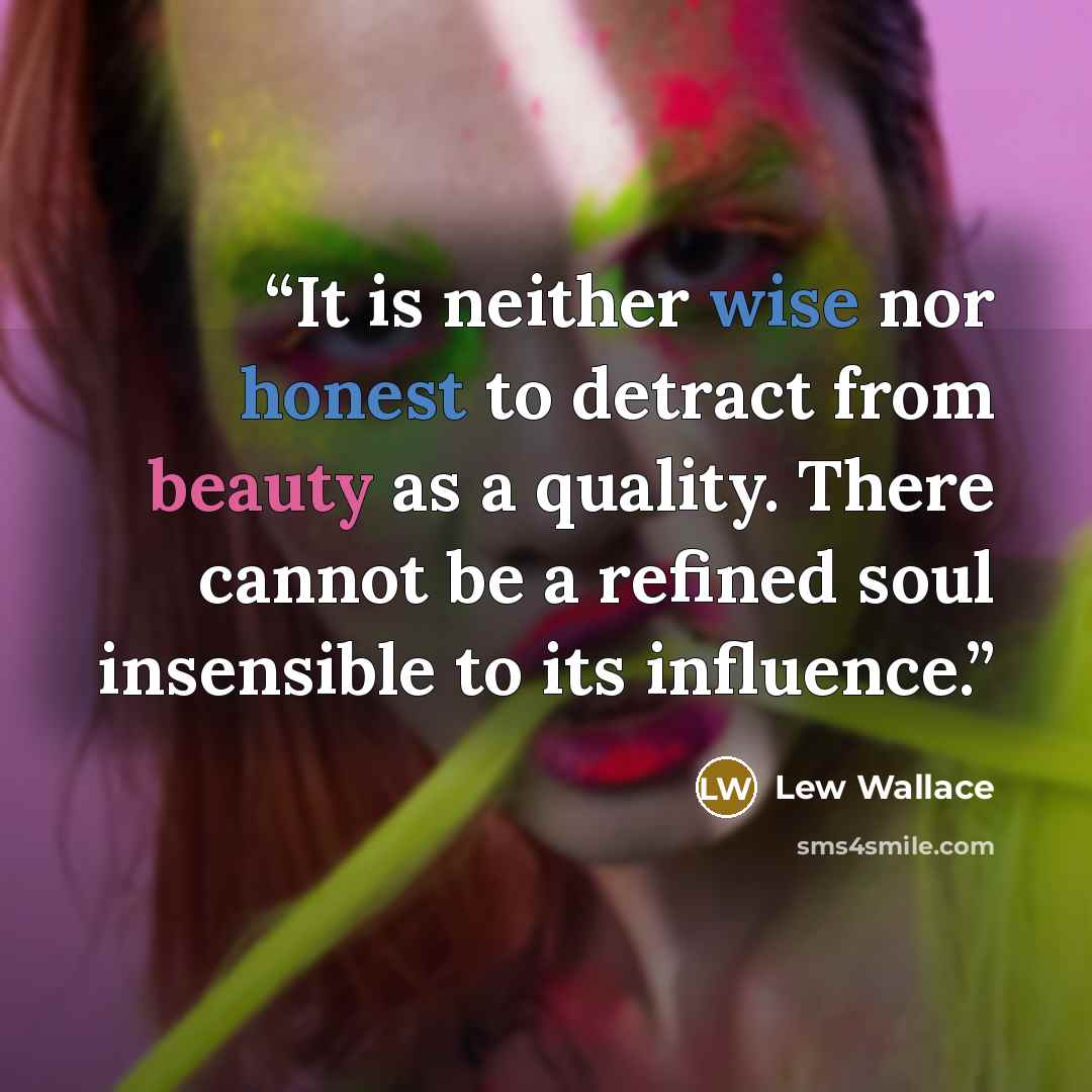 “It is neither wise nor honest to detract from beauty as a quality. There cannot be a refined soul insensible to its influence.” quote by Lew Wallace