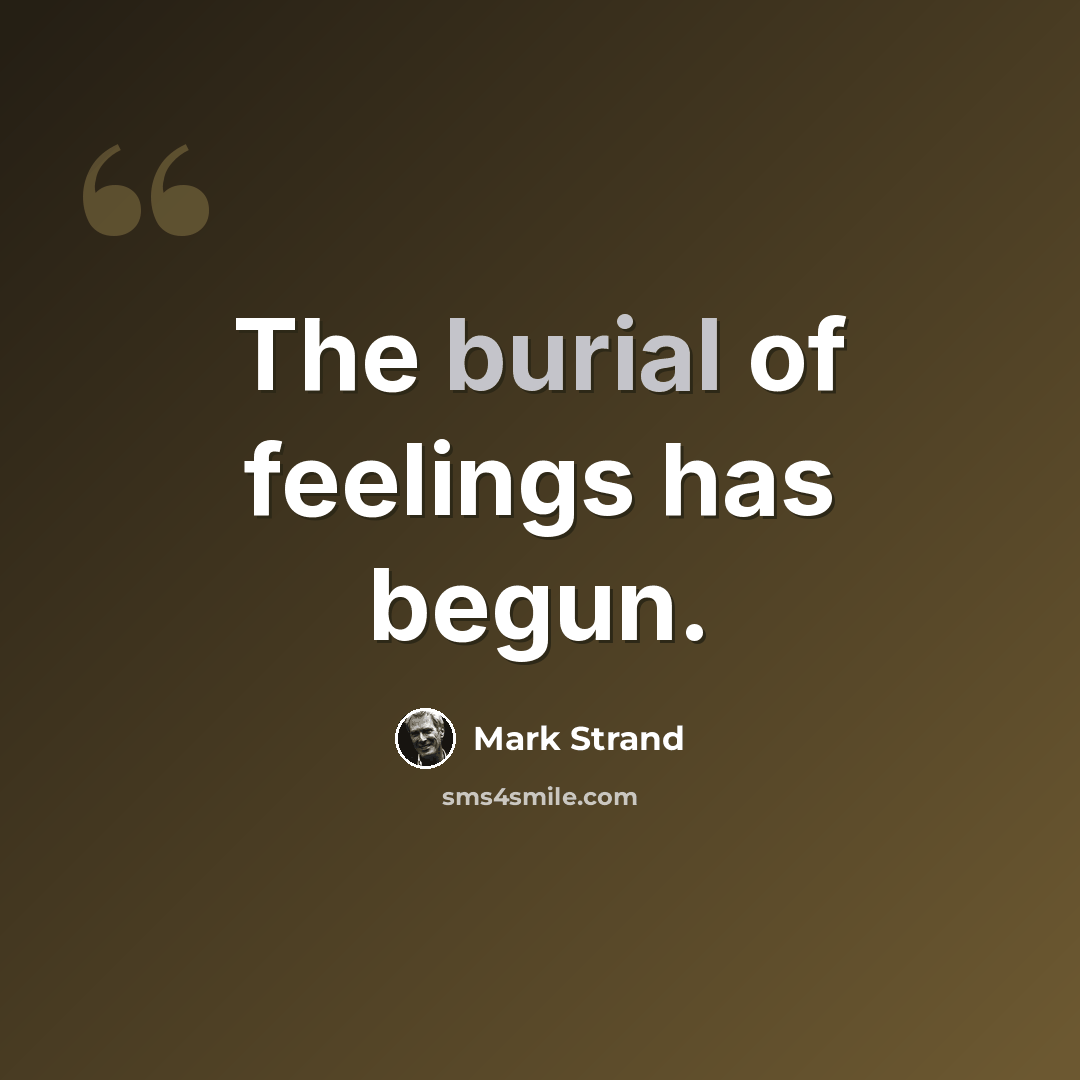 “The burial of feelings has begun.” quote by Mark Strand