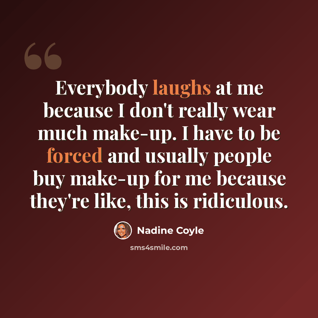 “Everybody laughs at me because I don't really wear much make-up. I have to be forced and usually people buy make-up for me because they're like, this is ridiculous.” quote by Nadine Coyle