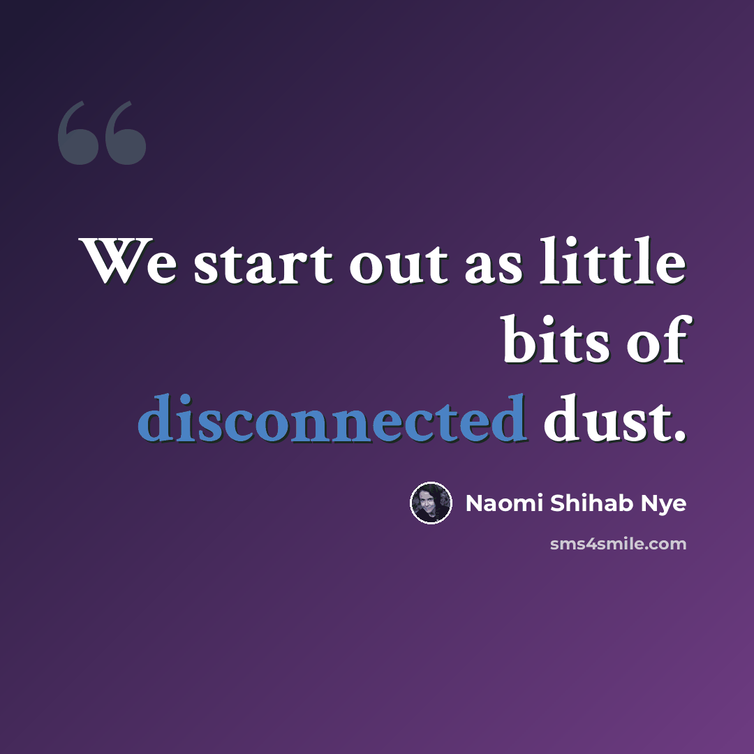 “We start out as little bits of disconnected dust.” quote by Naomi Shihab Nye