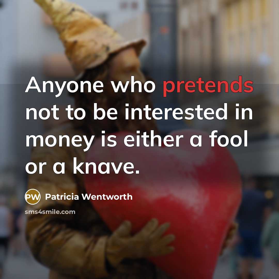 “Anyone who pretends not to be interested in money is either a fool or a knave.” quote by Patricia Wentworth
