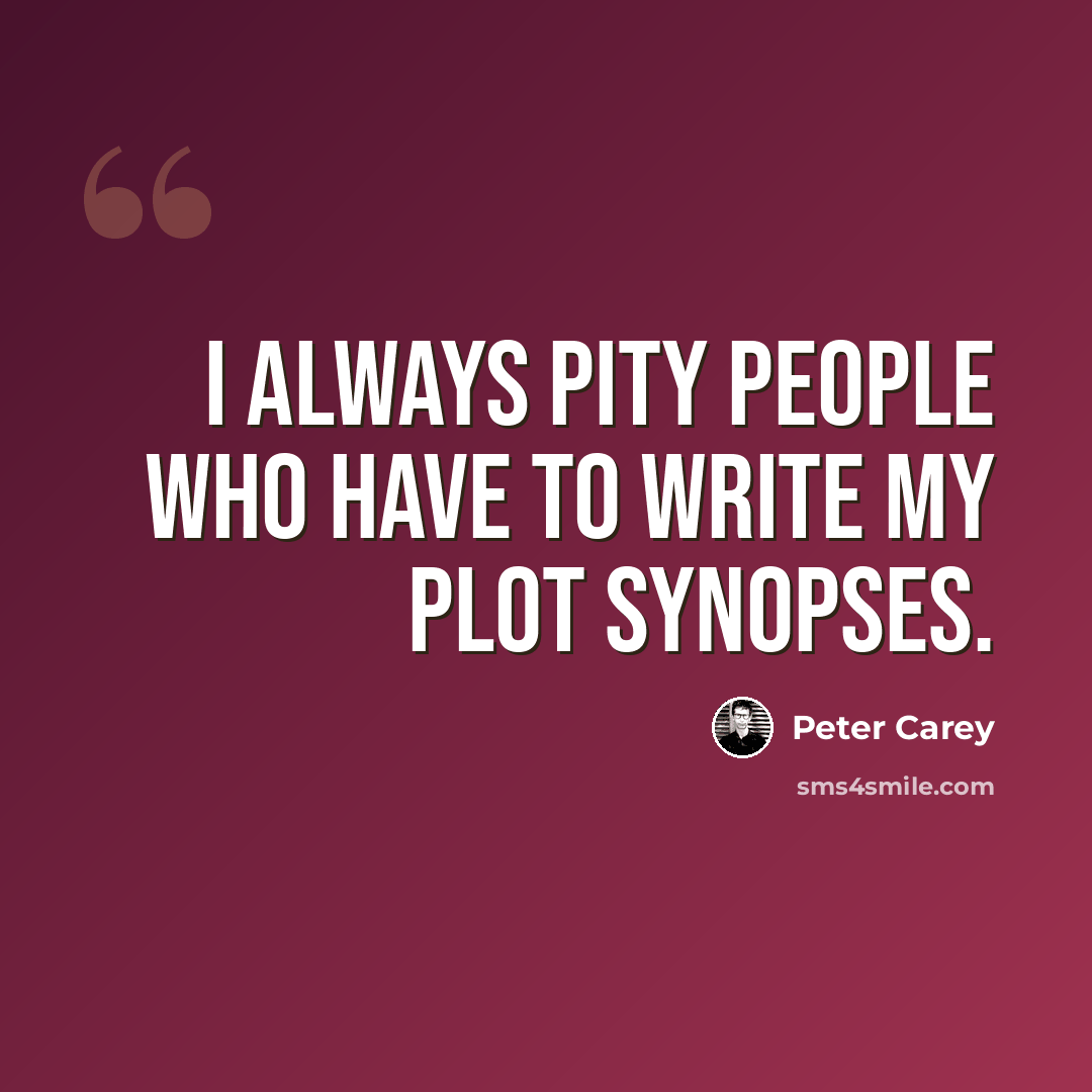 “I always pity people who have to write my plot synopses.” quote by Peter Carey