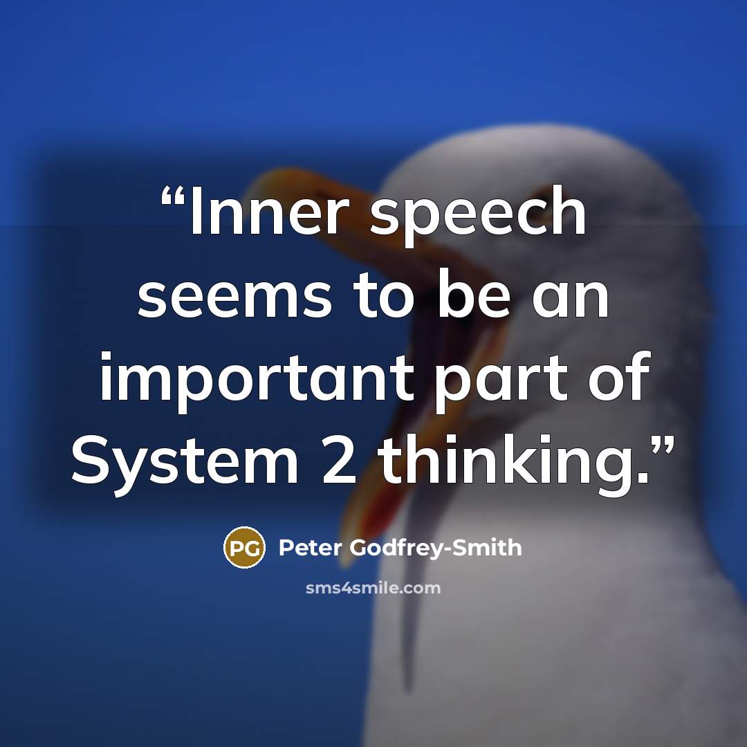 “Inner speech seems to be an important part of System 2 thinking.” quote by Peter Godfrey-Smith