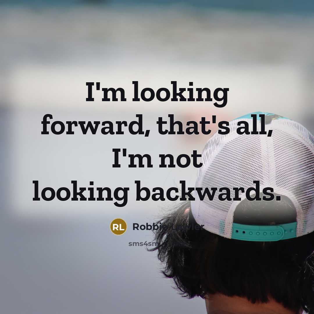 “I'm looking forward, that's all, I'm not looking backwards.” quote by Robbie Lawler