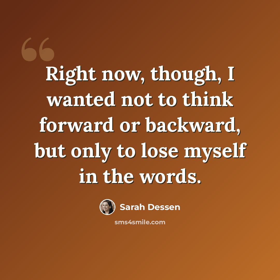“Right now, though, I wanted not to think forward or backward, but only to lose myself in the words.” quote by Sarah Dessen