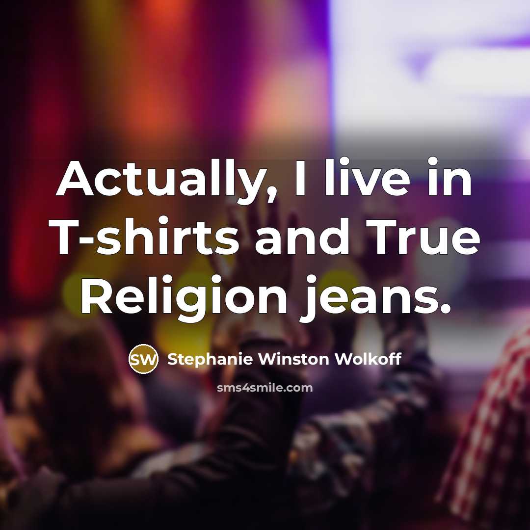 “Actually, I live in T-shirts and True Religion jeans.” quote by Stephanie Winston Wolkoff