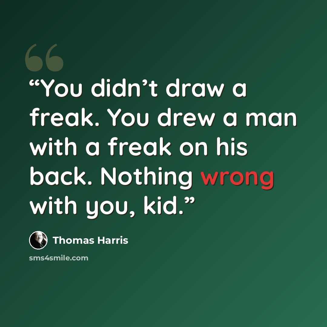 “You didn’t draw a freak. You drew a man with a freak on his back. Nothing wrong with you, kid.” quote by Thomas Harris