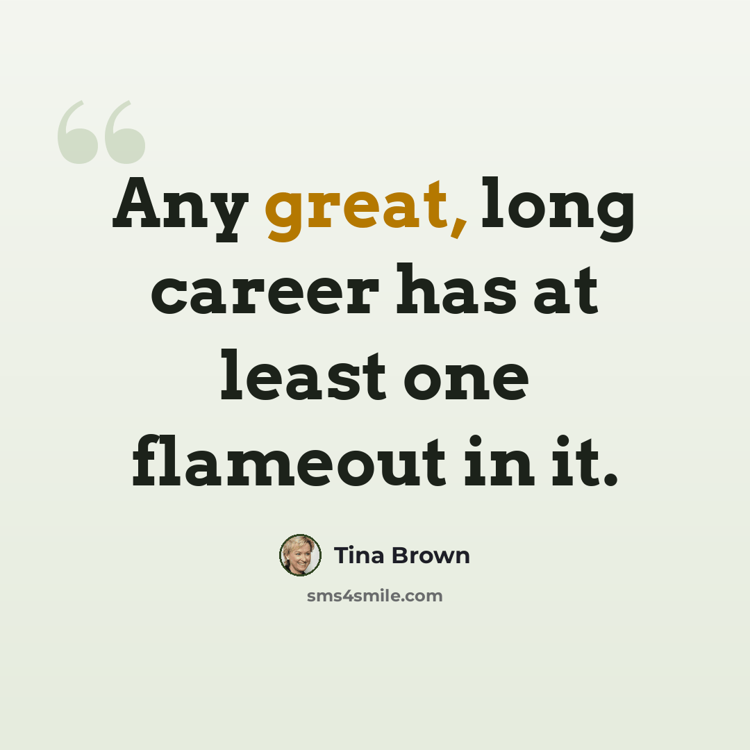 “Any great, long career has at least one flameout in it.” quote by Tina Brown