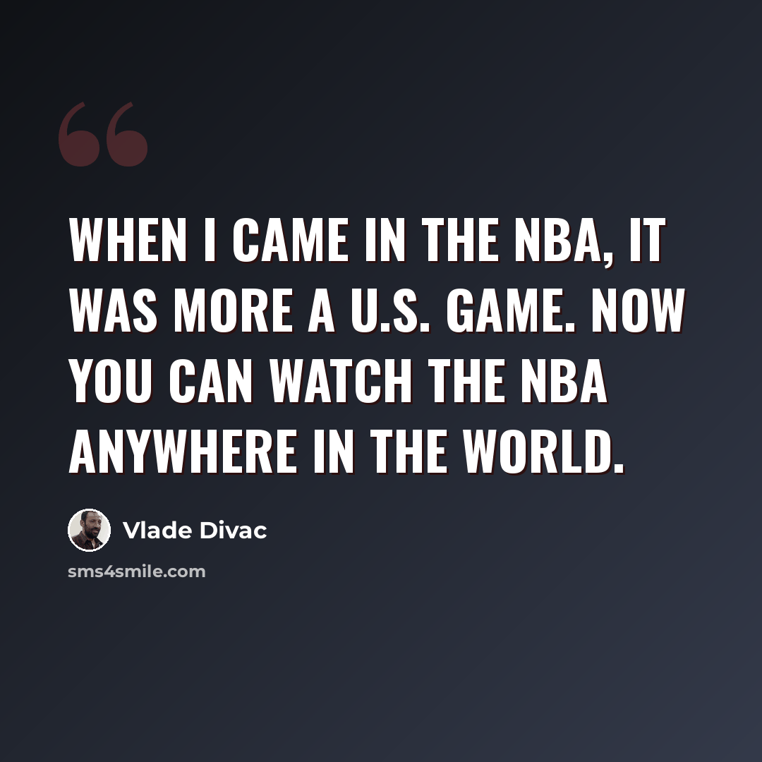 “When I came in the NBA, it was more a U.S. game. Now you can watch the NBA anywhere in the world.” quote by Vlade Divac