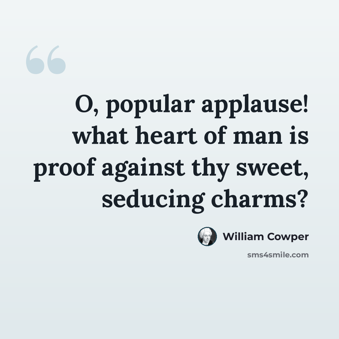 “O, popular applause! what heart of man is proof against thy sweet, seducing charms?” quote by William Cowper