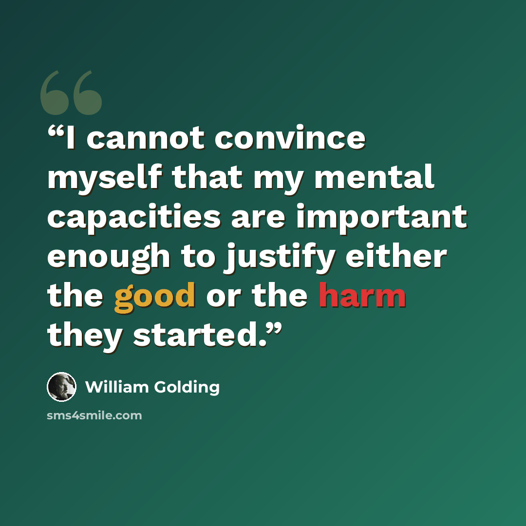 “I cannot convince myself that my mental capacities are important enough to justify either the good or the harm they started.” quote by William Golding